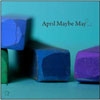 APRIL MAYBE MAYBE - April Maybe May (2010)